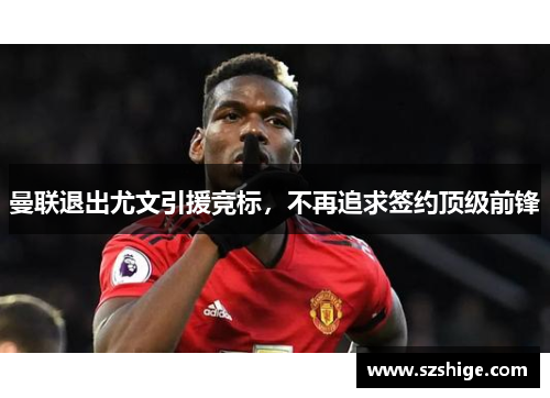 曼联退出尤文引援竞标，不再追求签约顶级前锋
