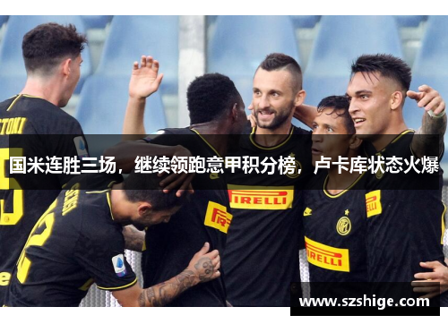国米连胜三场，继续领跑意甲积分榜，卢卡库状态火爆