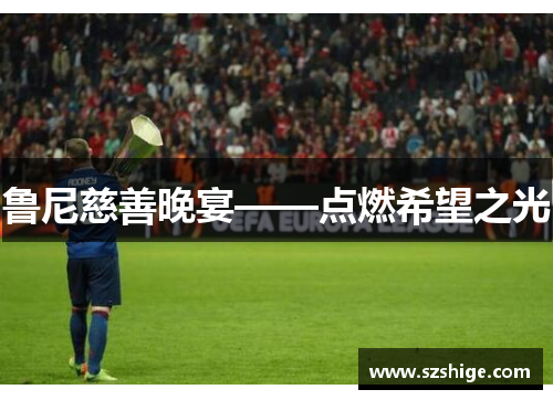 鲁尼慈善晚宴——点燃希望之光