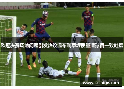 欧冠决赛场地问题引发热议温布利草坪质量遭球员一致吐槽