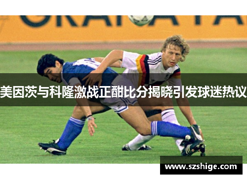美因茨与科隆激战正酣比分揭晓引发球迷热议