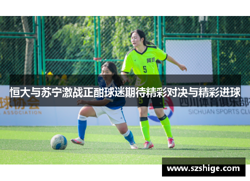 恒大与苏宁激战正酣球迷期待精彩对决与精彩进球