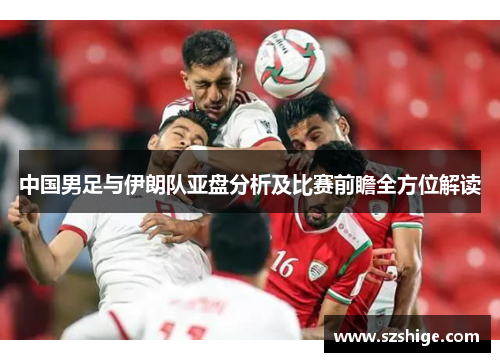 中国男足与伊朗队亚盘分析及比赛前瞻全方位解读